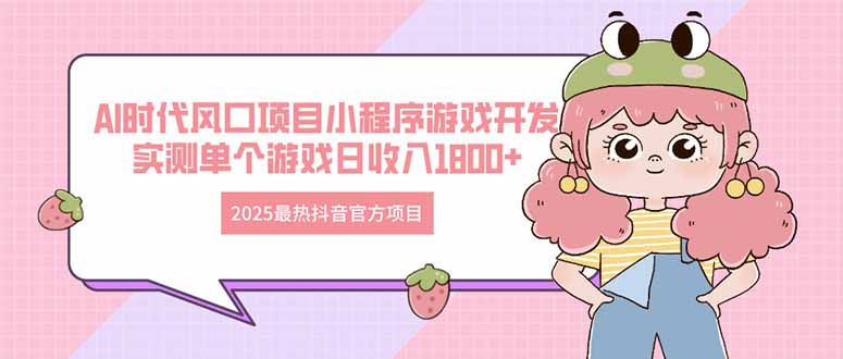2025最热抖音官方项目 Ai时代风口项目小程序游戏开发 实测单个游戏日收…-一尺涵知