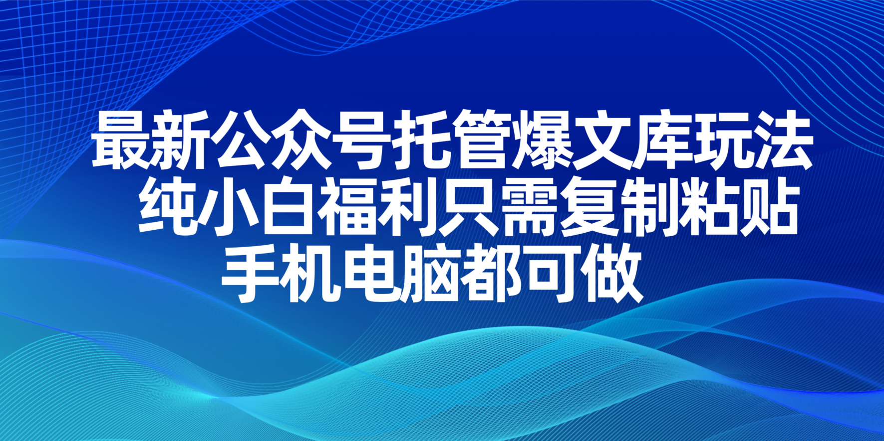 最新公众号托管爆文库玩法，纯小白福利只需复制粘贴，手机电脑都可做-一尺涵知