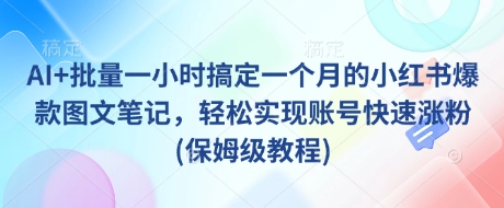 AI+批量一小时搞定一个月的小红书爆款图文笔记，轻松实现账号快速涨粉(保姆级教程)-一尺涵知