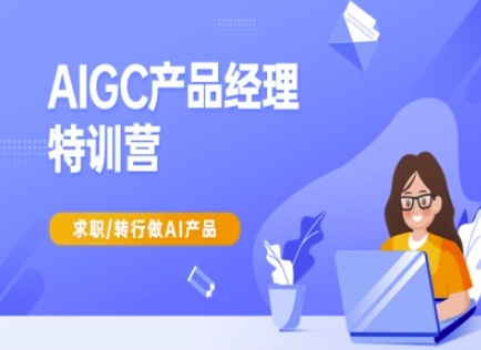 AIGC产品经理特训营-产品经理较教程，求职转行做AI产品-一尺涵知