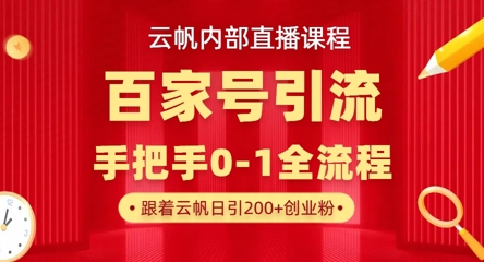 【云帆内部直播课】百家号高效引流 ，单号单日引300+精准创业粉，一分钟一条原创素材，引爆你的私域流量-一尺涵知