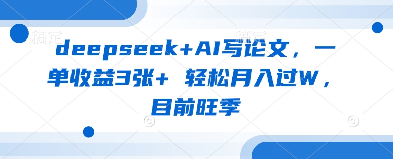 deepseek+AI写论文，一单收益3张+ 轻松月入过W，目前旺季-一尺涵知