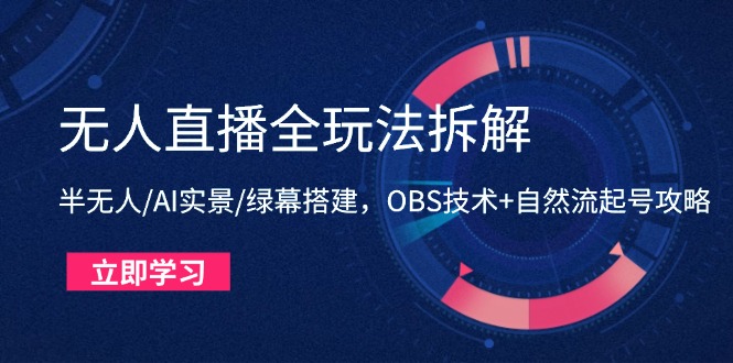 无人直播全玩法拆解：半无人/AI实景/绿幕搭建，OBS技术+自然流起号攻略-一尺涵知