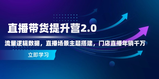 直播带货提升营2.0：流量逻辑数据，直播场景主题搭建，门店直播年销千万-一尺涵知