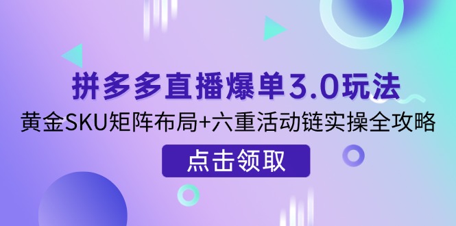 拼多多直播爆单3.0玩法解析，黄金SKU矩阵布局+六重活动链实操全攻略-一尺涵知