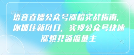 语音直播公众号涨粉实战指南，你抓住新风口，实现公众号快速涨粉开通流量主-一尺涵知