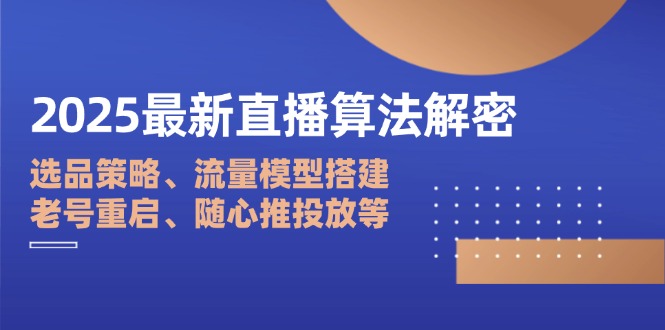 2025最新直播算法解密：选品策略、流量模型搭建、老号重启、随心推投放等-一尺涵知