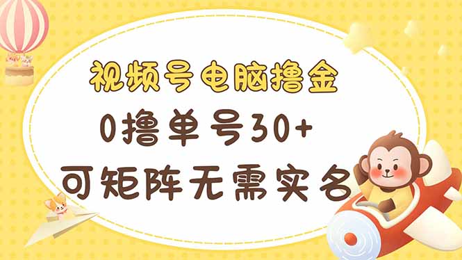 视频号电脑撸金 0撸单号30+ 可矩阵 无需实名多号多得-一尺涵知