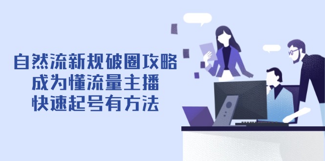 自然流新规破圈攻略【4月6更新】：成为懂流量主播，快速起号有方法-一尺涵知