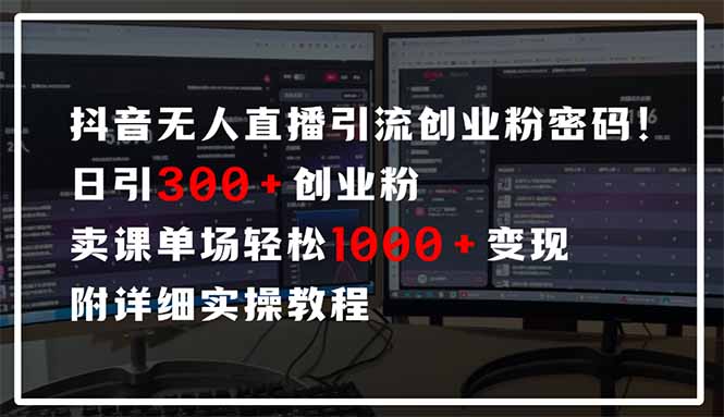 抖音无人直播引流密码！日引300+创业粉 单场轻松1000+变现 附详细实操教程-一尺涵知