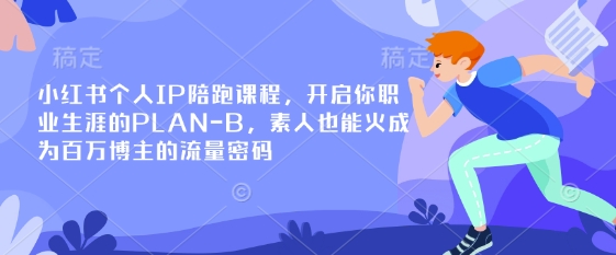 小红书个人IP陪跑课程，开启你职业生涯的PLAN-B，素人也能火成为百万博主的流量密码-一尺涵知