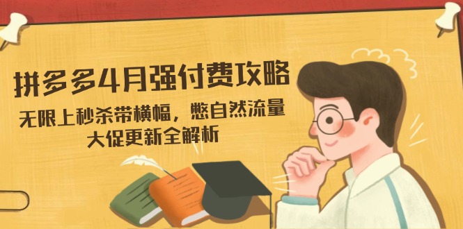 拼多多4月强付费攻略，无限上秒杀带横幅，憋自然流量，大促更新全解析-一尺涵知