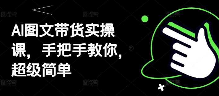AI图文带货实操课，手把手教你，超级简单-一尺涵知