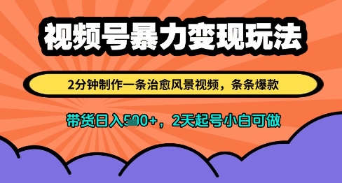 视频号暴力变现玩法，2分钟制作一条治愈风景视频，条条爆款，挂橱窗带货日入多张，2天起号小白可做-一尺涵知