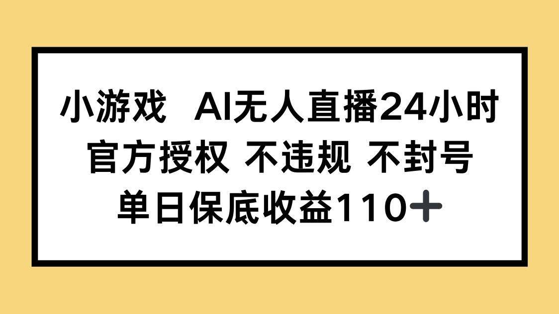小游戏AI无人直播，官方授权 不违规 不封号，单日保底收益110+-一尺涵知
