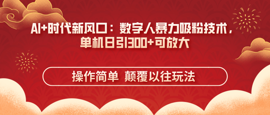 AI+时代新风口：数字人暴力吸粉技术，单机日引300+可放大 操作简单  颠…-一尺涵知