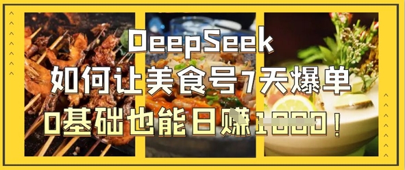 DeepSeek如何让美食号7天爆单，0基础也能日入1k-一尺涵知