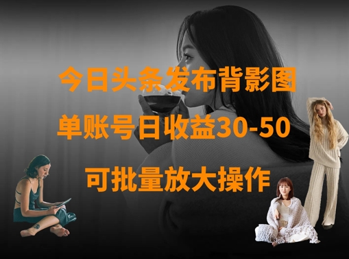 今日头条发布背影图，单账号日收益30-50，可放大操作-一尺涵知