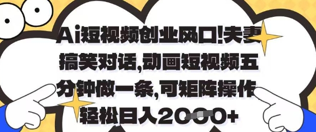Ai短视频创业风口，夫妻搞笑对话，动画短视频五分钟做一条，可矩阵操作，轻松日入1k+【揭秘】-一尺涵知