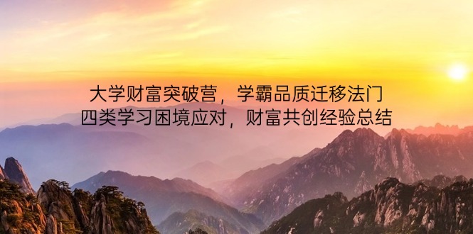 大学财富突破营，学霸品质迁移法门，四类学习困境应对，财富共创经验总结-一尺涵知