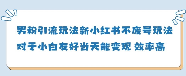 男粉引流玩法(新)，玩法友好做的好当天就能变现-一尺涵知