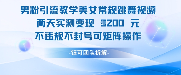 男粉引流教学美女常规跳舞视频两天实测变现1k+，不违规不封号可矩阵操作-一尺涵知