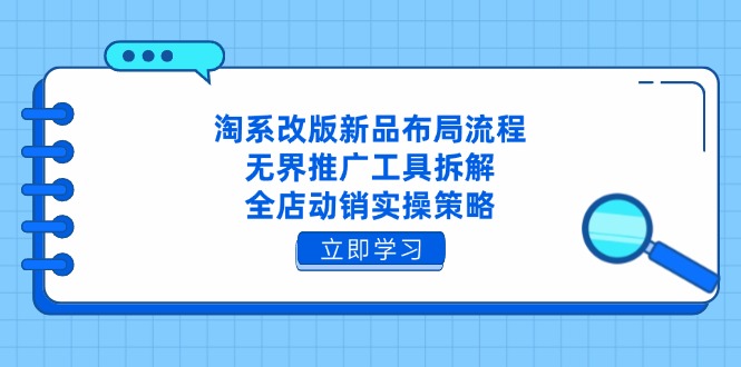 淘系改版新品布局流程，无界推广工具拆解，全店动销实操策略-一尺涵知