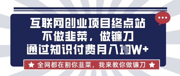 互联网创业尽头-不做韭菜，做镰刀，通过知识付费月入10个【揭秘】-一尺涵知