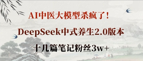 AI中医大模型杀疯了！DeepSeek中式养生2.0版本，十几篇笔记粉丝3w+-一尺涵知