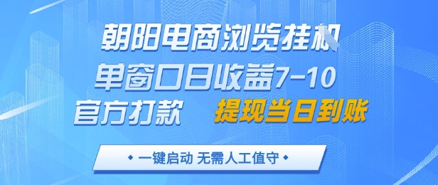 朝阳电商浏览挂G，单窗口日收益7-10，官方打款，单日提现到账，支持手机电脑【揭秘】-一尺涵知