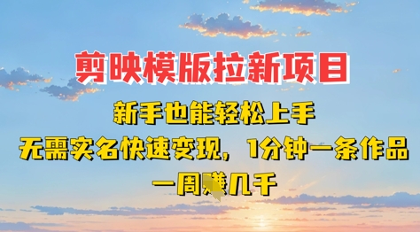 剪映模板拉新项目：新手也能轻松上手，无需实名，快速变现，一分钟一条作品，一周挣几k-一尺涵知