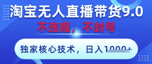 淘宝无人直播带货9.0 ，独家核心技术，不违规，不封号，操作简单，当天开播，当天见收益，日入数张【揭秘】-一尺涵知