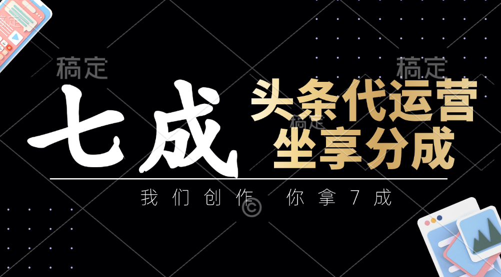 头条代运营:我们创作,你拿7成,简单操作,坐享分成-一尺涵知 头条代运营:我们创作,你拿7成,简单操作,坐享分成-一尺涵知