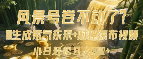 风景号卷不动了？AI一键生成紫气东来+财神瀑布视频，小白轻松日入数张-一尺涵知