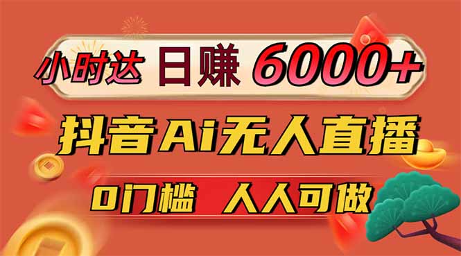 日赚6000+！抖音Ai无人直播躺赚新风口，0门槛吃官方亿级流量！-一尺涵知