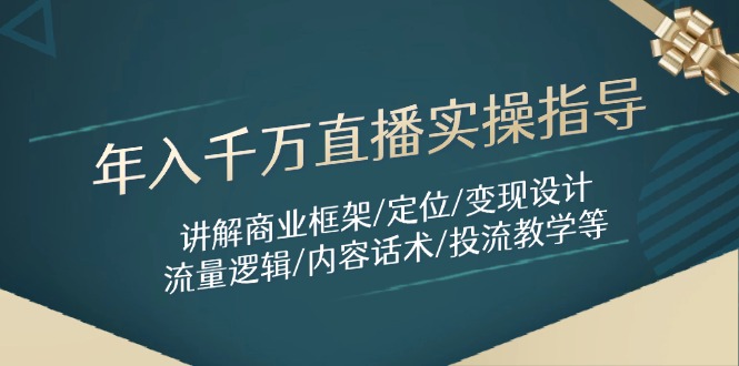年入千万直播实操指导：讲解商业框架/定位/变现设计/流量逻辑/内容话术/等-一尺涵知