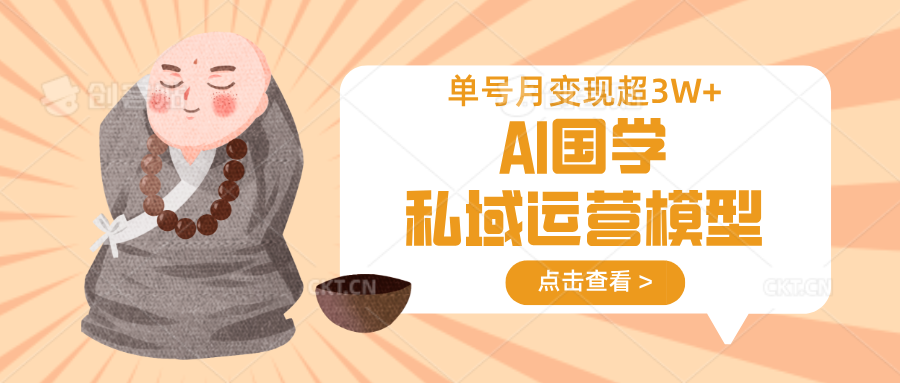 AI国学私域运营模型，无成本、变现快、周期短、持续性强，单号月变现3w+-一尺涵知