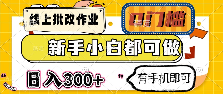 线上批改作业 0门槛 新手小白都可做 日入300+ 有手机即可-一尺涵知