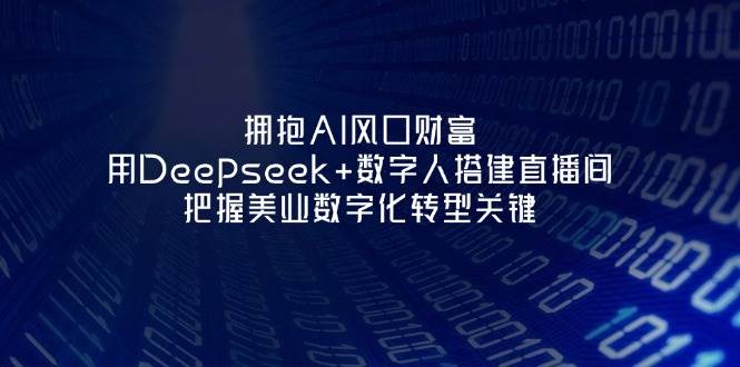 拥抱AI风口财富：用Deepseek+数字人搭建直播间，把握美业数字化转型关键-一尺涵知