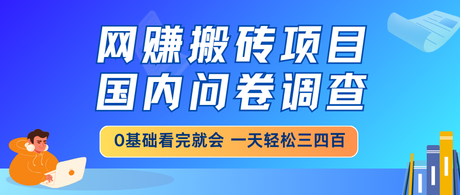 网赚搬砖项目，国内问卷调查，0基础看完就会 一天轻松三四百，靠谱副业…-一尺涵知