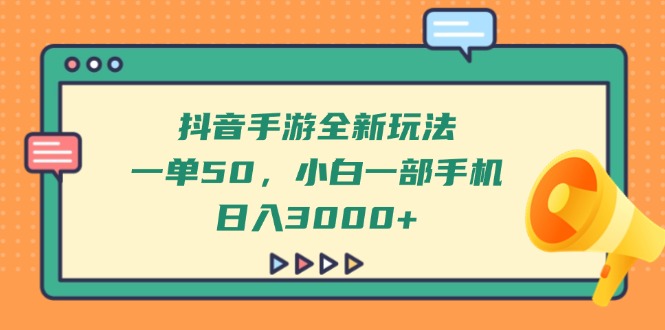 抖音手游全新玩法，一单50，小白一部手机日入3000+-一尺涵知