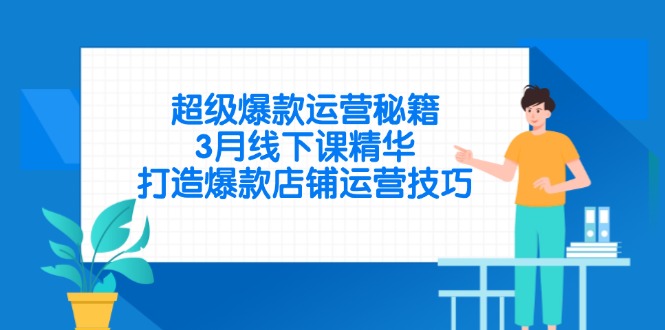 超级爆款运营秘籍，3月线下课精华，打造爆款店铺运营技巧-一尺涵知