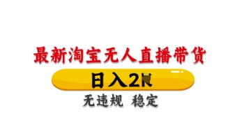 最新淘宝无人直播带货，日入数张，不违规不封号，独家技术，操作简单【揭秘】-一尺涵知