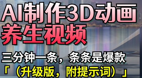 AI制作3D动画养生视频，三分钟一条，条条是爆款(升级版，附提示词)-一尺涵知
