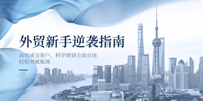 外贸新手逆袭指南：高效成交客户，科学规划全球市场，轻松突破瓶颈-一尺涵知