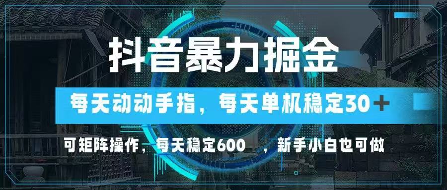 抖音暴力掘金，动动手指就可以，单机30+，可矩阵操作，每天稳定600+，…-一尺涵知