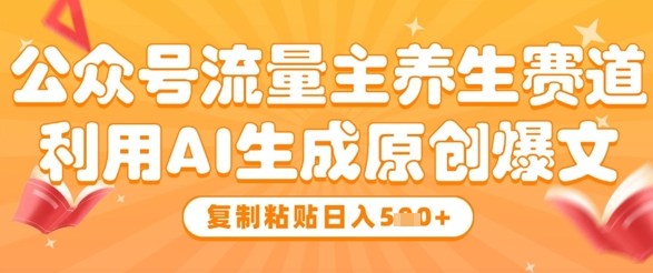 公众号流量主养生赛道，利用AI生成原创爆文，复制粘贴日入5张-一尺涵知