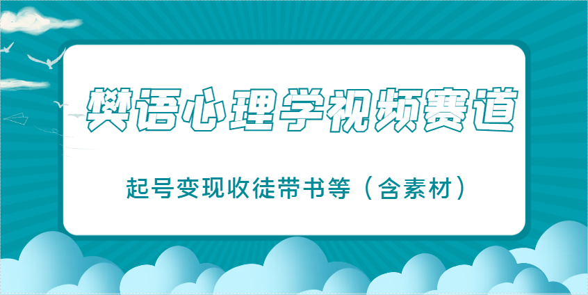 樊语心理学视频教学，最近爆火的视频赛道，起号变现收徒带书等(含素材)-一尺涵知