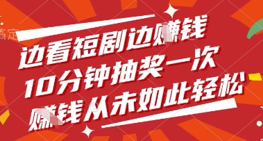 边看短剧边挣钱，10分钟抽奖一次，挣钱从未如此轻松【揭秘】-一尺涵知