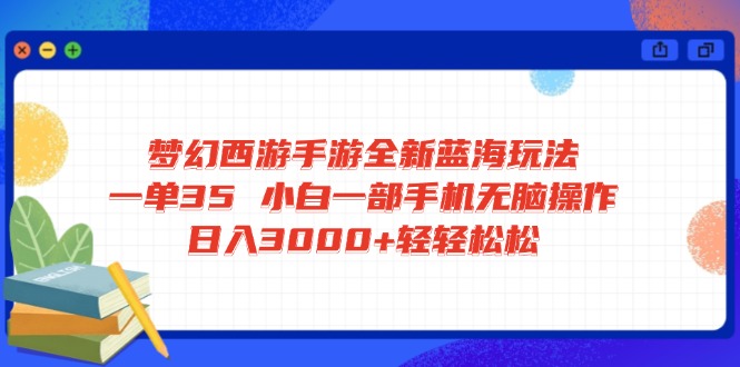梦幻西游手游全新蓝海玩法 一单35 小白一部手机无脑操作 日入3000+轻轻…-一尺涵知